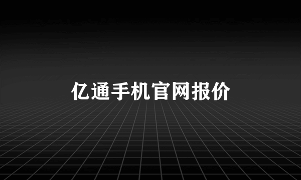 亿通手机官网报价