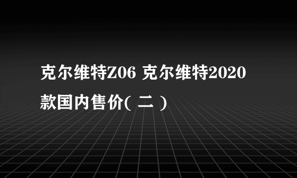 克尔维特Z06 克尔维特2020款国内售价( 二 )