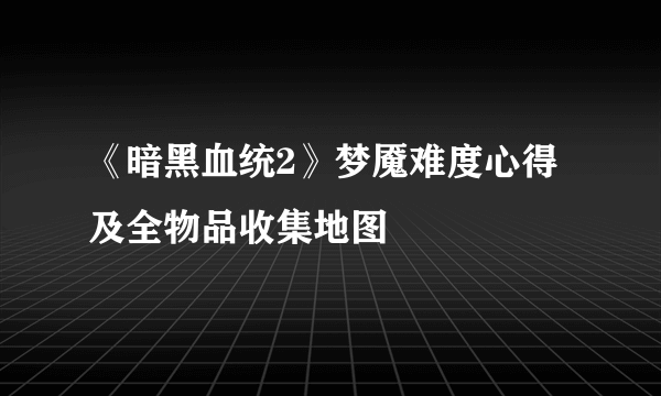 《暗黑血统2》梦魇难度心得及全物品收集地图