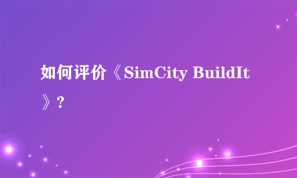 如何评价《SimCity BuildIt》?