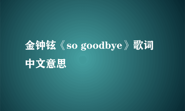 金钟铉《so goodbye》歌词中文意思