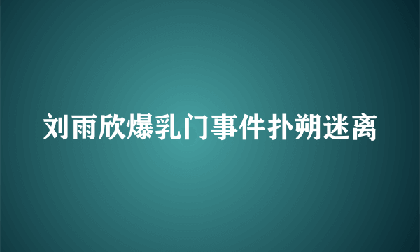 刘雨欣爆乳门事件扑朔迷离