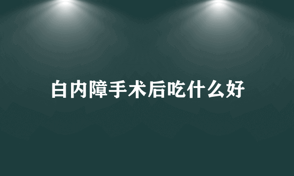 白内障手术后吃什么好