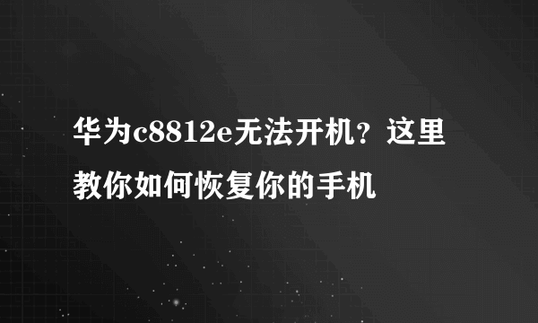 华为c8812e无法开机？这里教你如何恢复你的手机