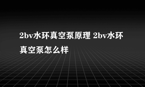 2bv水环真空泵原理 2bv水环真空泵怎么样