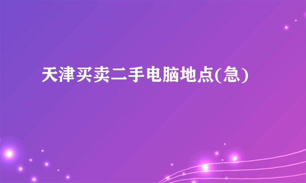 天津买卖二手电脑地点(急)