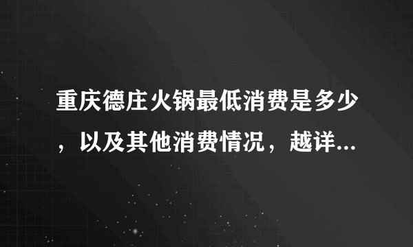 重庆德庄火锅最低消费是多少，以及其他消费情况，越详细越好，谢谢了