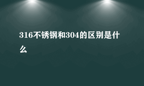 316不锈钢和304的区别是什么