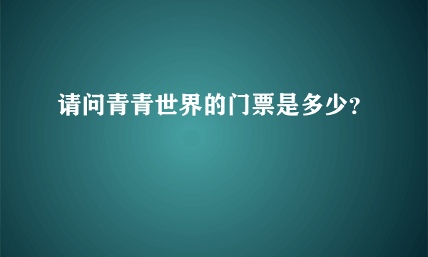 请问青青世界的门票是多少？