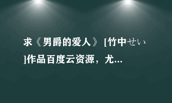 求《男爵的爱人》 [竹中せい ]作品百度云资源，尤其是第五话