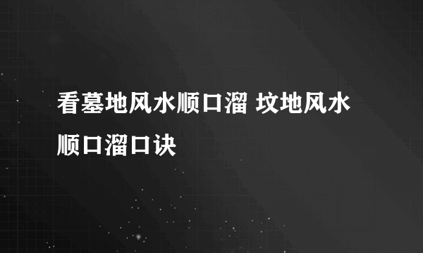 看墓地风水顺口溜 坟地风水顺口溜口诀