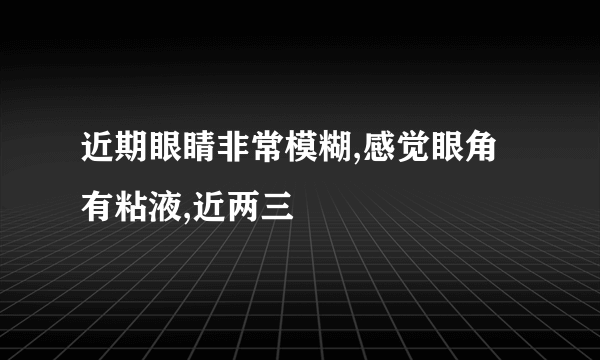 近期眼睛非常模糊,感觉眼角有粘液,近两三