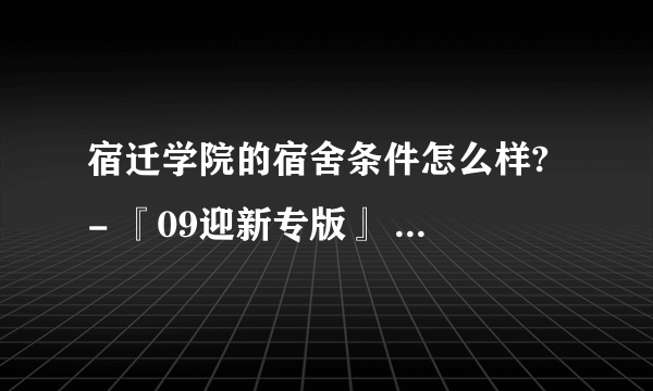 宿迁学院的宿舍条件怎么样? - 『09迎新专版』 - 宿迁学院 青竹...