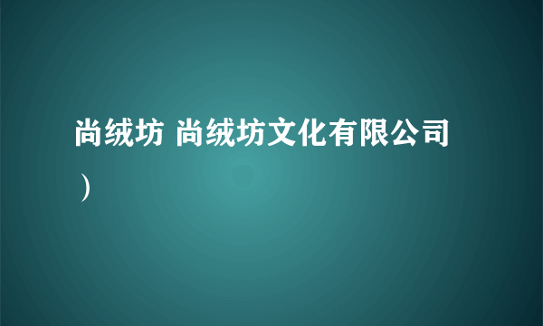 尚绒坊 尚绒坊文化有限公司）