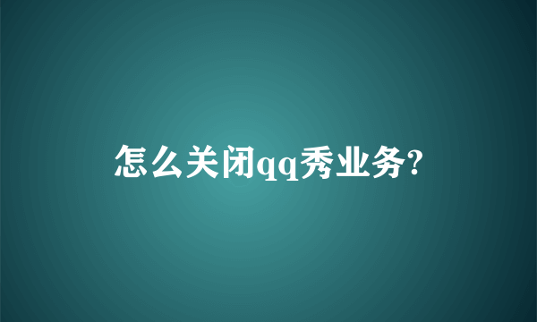 怎么关闭qq秀业务?