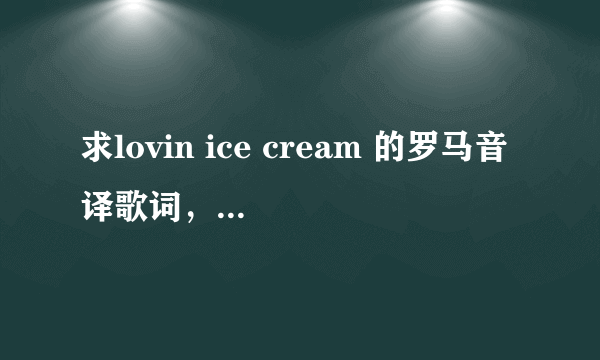 求lovin ice cream 的罗马音译歌词，拼音的那种