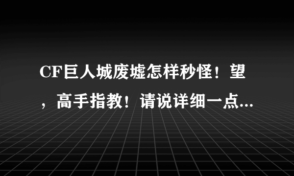 CF巨人城废墟怎样秒怪！望，高手指教！请说详细一点。谢谢！