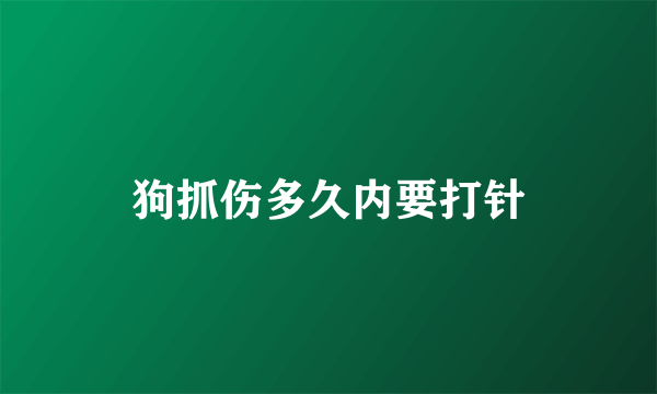 狗抓伤多久内要打针