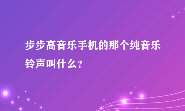 步步高音乐手机的那个纯音乐铃声叫什么？