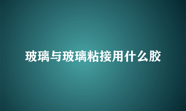 玻璃与玻璃粘接用什么胶