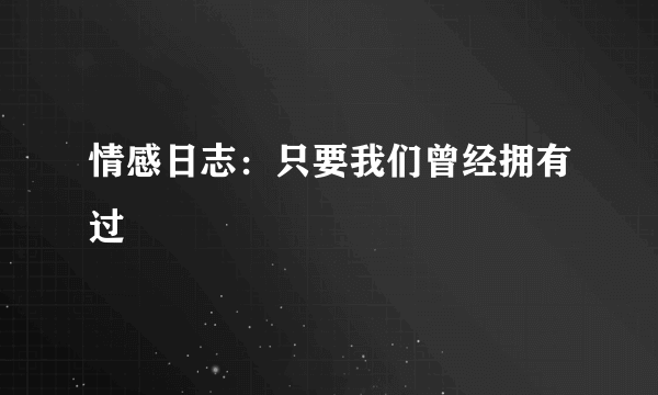 情感日志：只要我们曾经拥有过