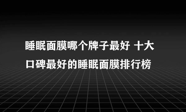 睡眠面膜哪个牌子最好 十大口碑最好的睡眠面膜排行榜