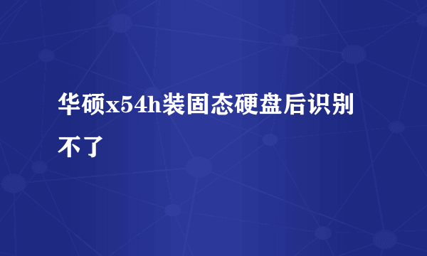 华硕x54h装固态硬盘后识别不了