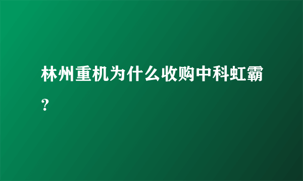 林州重机为什么收购中科虹霸？