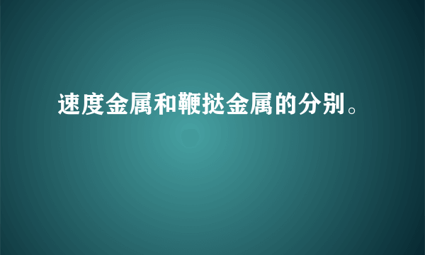 速度金属和鞭挞金属的分别。