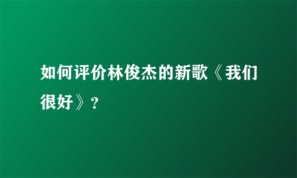 如何评价林俊杰的新歌《我们很好》？