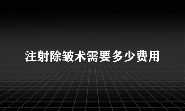 注射除皱术需要多少费用