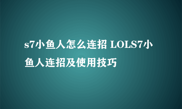 s7小鱼人怎么连招 LOLS7小鱼人连招及使用技巧