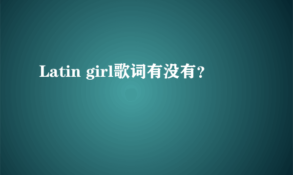 Latin girl歌词有没有？