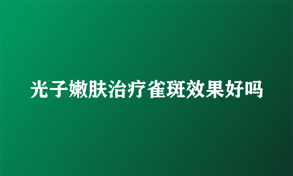 光子嫩肤治疗雀斑效果好吗