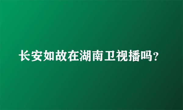 长安如故在湖南卫视播吗？