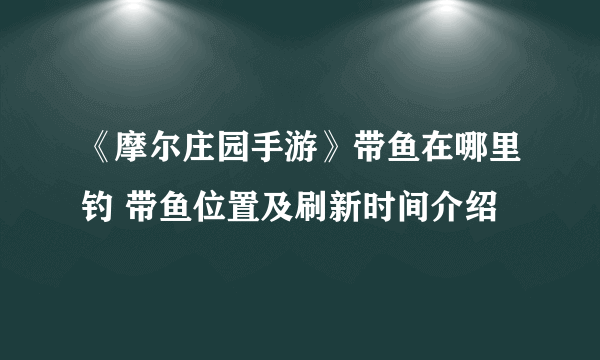 《摩尔庄园手游》带鱼在哪里钓 带鱼位置及刷新时间介绍