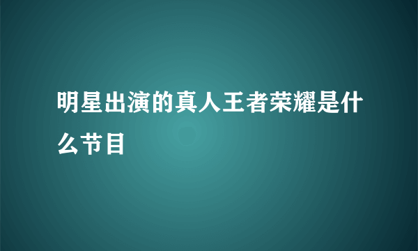 明星出演的真人王者荣耀是什么节目