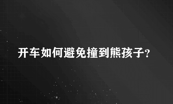 开车如何避免撞到熊孩子？