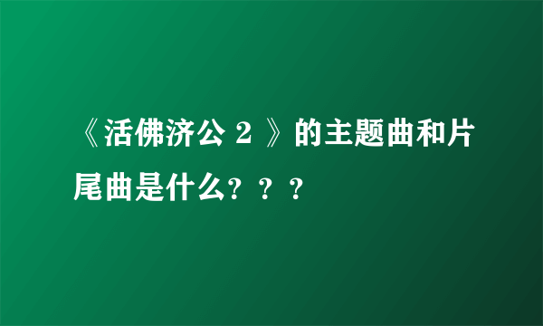 《活佛济公 2 》的主题曲和片尾曲是什么？？？