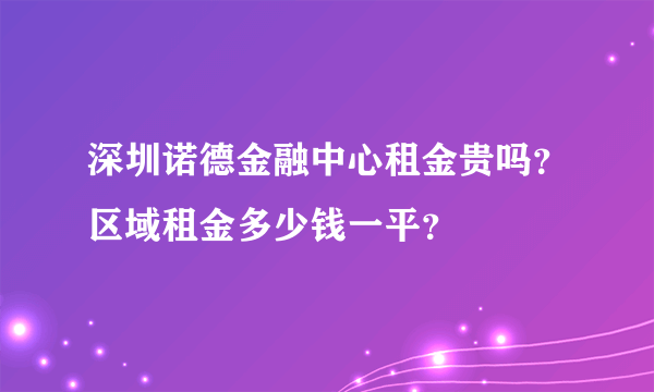 深圳诺德金融中心租金贵吗？区域租金多少钱一平？