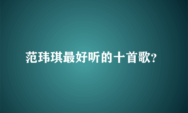 范玮琪最好听的十首歌？