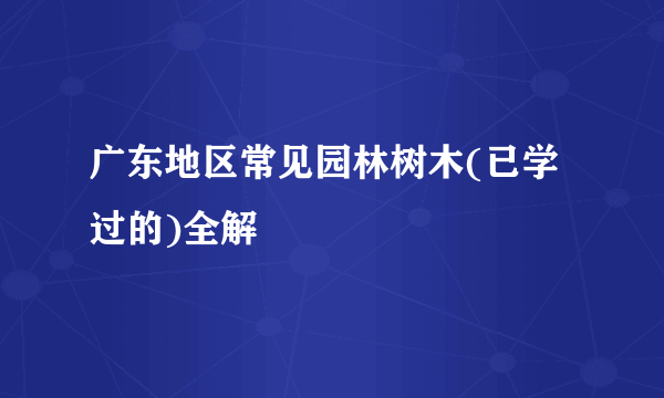 广东地区常见园林树木(已学过的)全解