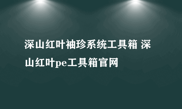 深山红叶袖珍系统工具箱 深山红叶pe工具箱官网