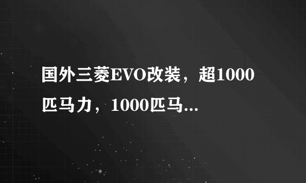 国外三菱EVO改装，超1000匹马力，1000匹马力到底有多快？