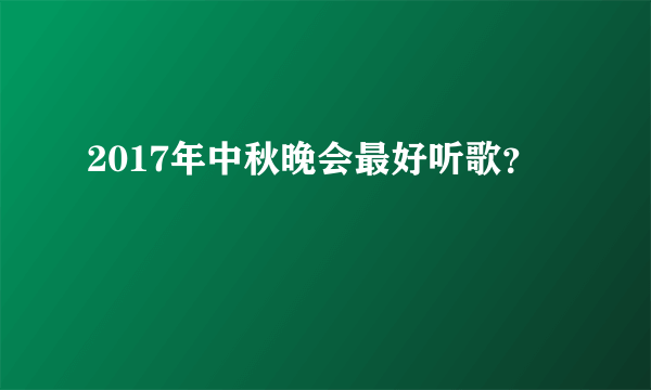 2017年中秋晚会最好听歌？