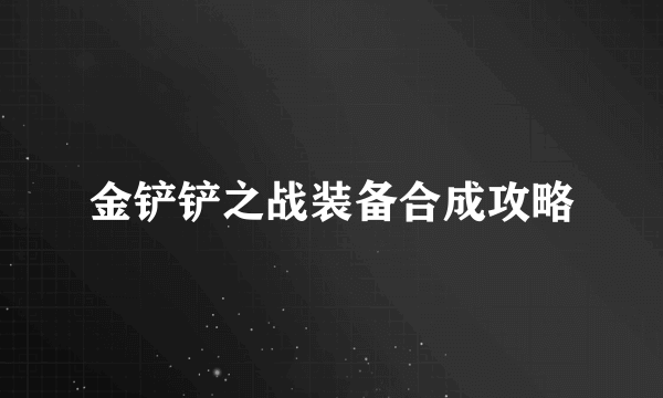 金铲铲之战装备合成攻略