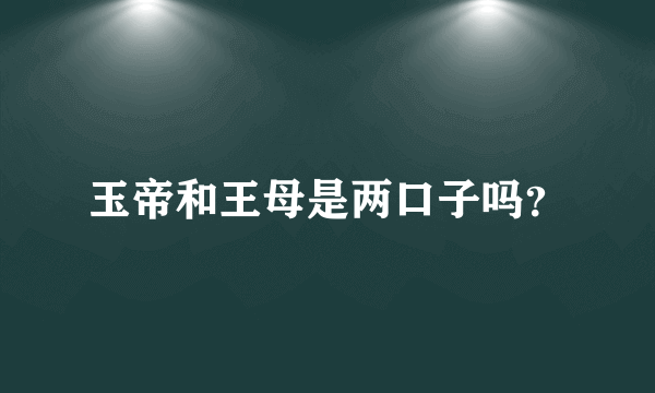 玉帝和王母是两口子吗？