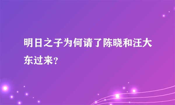 明日之子为何请了陈晓和汪大东过来？