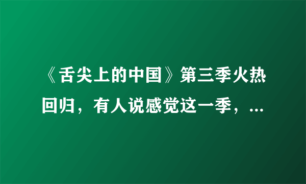 《舌尖上的中国》第三季火热回归，有人说感觉这一季，卖刀卖锅卖砧板，你怎么看？