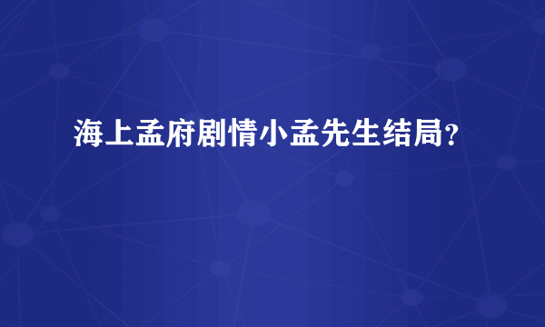 海上孟府剧情小孟先生结局？